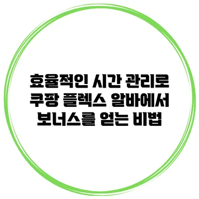 효율적인 시간 관리로 쿠팡 플렉스 알바에서 보너스를 얻는 비법