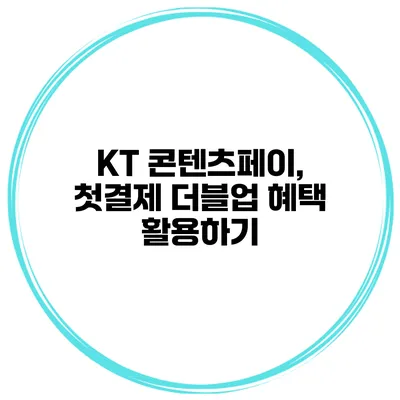 KT 콘텐츠페이, 첫결제 더블업 혜택 활용하기