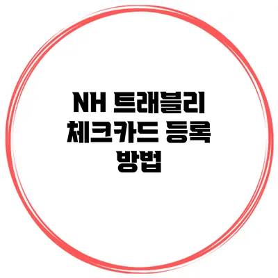 NH 트래블리 체크카드 등록 방법