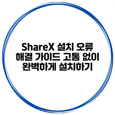 ShareX 설치 오류 해결 가이드: 고통 없이 완벽하게 설치하기