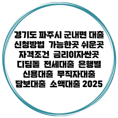경기도 파주시 군내면 대출 신청방법 | 가능한곳 쉬운곳 | 자격조건 | 금리이자싼곳 | 디딤돌 | 전세대출 | 은행별 신용대출 | 무직자대출 | 담보대출 | 소액대출 2025