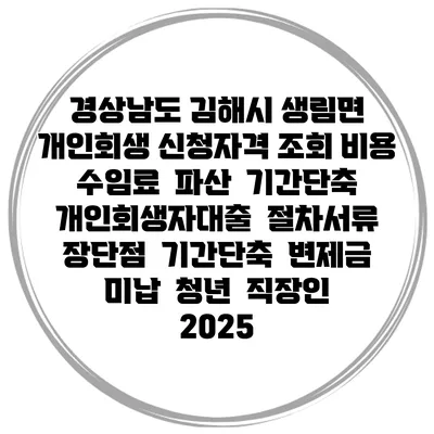 경상남도 김해시 생림면 개인회생 신청자격 조회 비용 수임료 | 파산 | 기간단축 | 개인회생자대출 | 절차서류 | 장단점 | 기간단축 | 변제금 미납 | 청년 | 직장인 2025