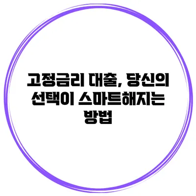 고정금리 대출, 당신의 선택이 스마트해지는 방법