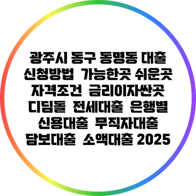 광주시 동구 동명동 대출 신청방법 | 가능한곳 쉬운곳 | 자격조건 | 금리이자싼곳 | 디딤돌 | 전세대출 | 은행별 신용대출 | 무직자대출 | 담보대출 | 소액대출 2025