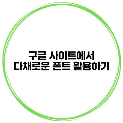 구글 사이트에서 다채로운 폰트 활용하기