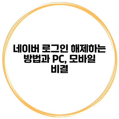 네이버 로그인 해제하는 방법과 PC, 모바일 비결