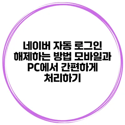 네이버 자동 로그인 해제하는 방법: 모바일과 PC에서 간편하게 처리하기