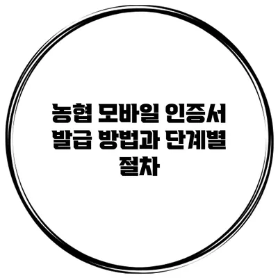 농협 모바일 인증서 발급 방법과 단계별 절차
