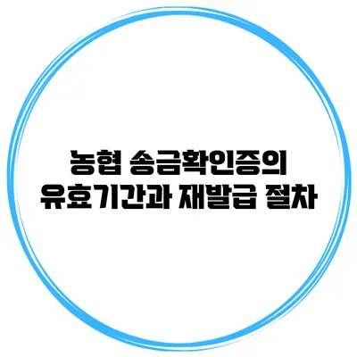 농협 송금확인증의 유효기간과 재발급 절차
