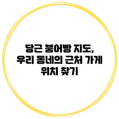 당근 붕어빵 지도, 우리 동네의 근처 가게 위치 찾기