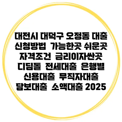 대전시 대덕구 오정동 대출 신청방법 | 가능한곳 쉬운곳 | 자격조건 | 금리이자싼곳 | 디딤돌 | 전세대출 | 은행별 신용대출 | 무직자대출 | 담보대출 | 소액대출 2025