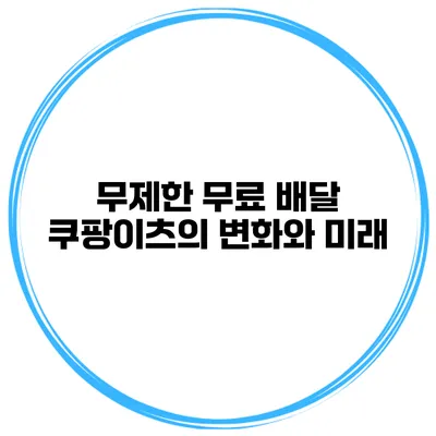 무제한 무료 배달 쿠팡이츠의 변화와 미래
