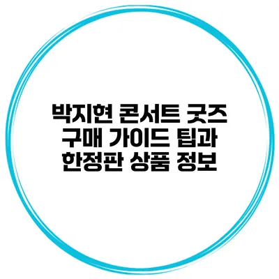 박지현 콘서트 굿즈 구매 가이드: 팁과 한정판 상품 정보
