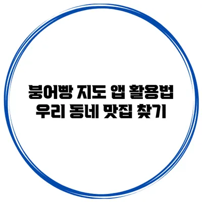 붕어빵 지도 앱 활용법 우리 동네 맛집 찾기