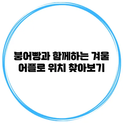 붕어빵과 함께하는 겨울 어플로 위치 찾아보기