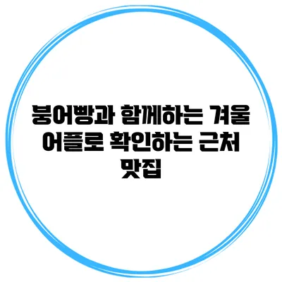 붕어빵과 함께하는 겨울 어플로 확인하는 근처 맛집