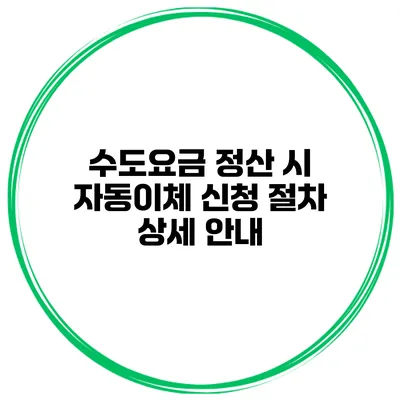 수도요금 정산 시 자동이체 신청 절차 상세 안내
