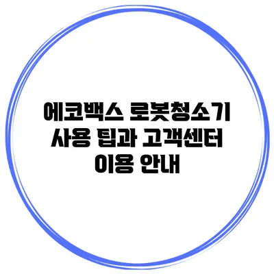 에코백스 로봇청소기 사용 팁과 고객센터 이용 안내