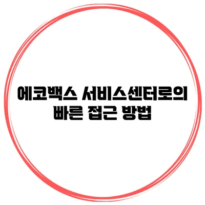 에코백스 서비스센터로의 빠른 접근 방법