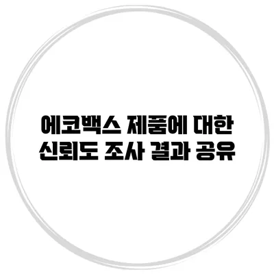 에코백스 제품에 대한 신뢰도 조사 결과 공유