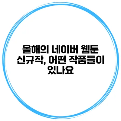 올해의 네이버 웹툰 신규작, 어떤 작품들이 있나요?