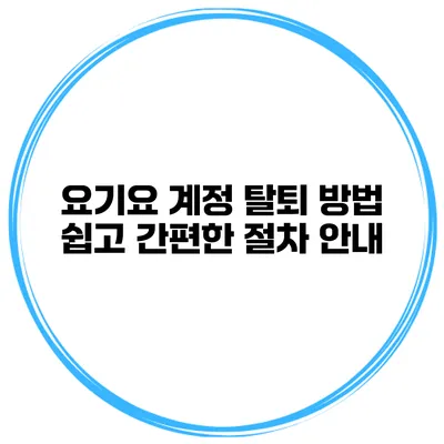 요기요 계정 탈퇴 방법: 쉽고 간편한 절차 안내