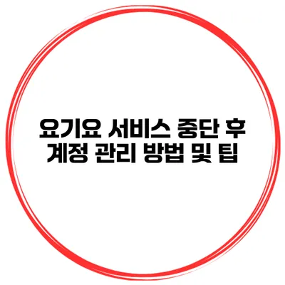 요기요 서비스 중단 후 계정 관리 방법 및 팁