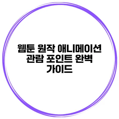 웹툰 원작 애니메이션 관람 포인트: 완벽 가이드