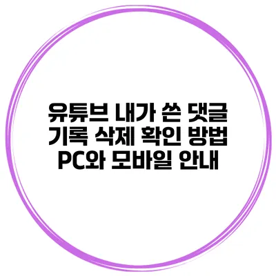 유튜브 내가 쓴 댓글 기록 삭제 확인 방법: PC와 모바일 안내
