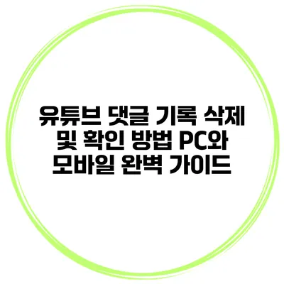 유튜브 댓글 기록 삭제 및 확인 방법: PC와 모바일 완벽 가이드