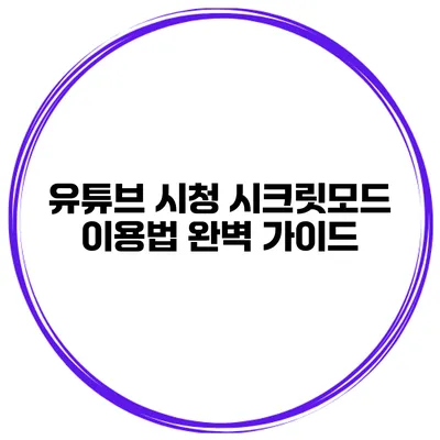 유튜브 시청 시크릿모드 이용법: 완벽 가이드