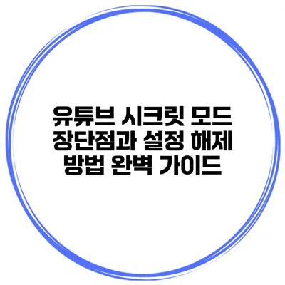 유튜브 시크릿 모드: 장단점과 설정 해제 방법 완벽 가이드