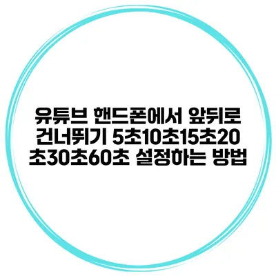 유튜브 핸드폰에서 앞뒤로 건너뛰기 5초/10초/15초/20초/30초/60초 설정하는 방법