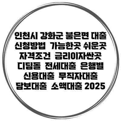 인천시 강화군 불은면 대출 신청방법 | 가능한곳 쉬운곳 | 자격조건 | 금리이자싼곳 | 디딤돌 | 전세대출 | 은행별 신용대출 | 무직자대출 | 담보대출 | 소액대출 2025