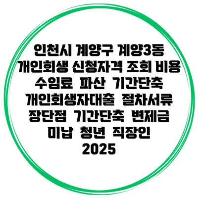 인천시 계양구 계양3동 개인회생 신청자격 조회 비용 수임료 | 파산 | 기간단축 | 개인회생자대출 | 절차서류 | 장단점 | 기간단축 | 변제금 미납 | 청년 | 직장인 2025