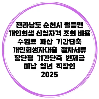 전라남도 순천시 월등면 개인회생 신청자격 조회 비용 수임료 | 파산 | 기간단축 | 개인회생자대출 | 절차서류 | 장단점 | 기간단축 | 변제금 미납 | 청년 | 직장인 2025