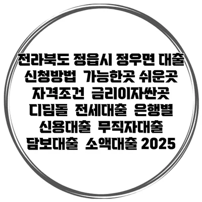 전라북도 정읍시 정우면 대출 신청방법 | 가능한곳 쉬운곳 | 자격조건 | 금리이자싼곳 | 디딤돌 | 전세대출 | 은행별 신용대출 | 무직자대출 | 담보대출 | 소액대출 2025