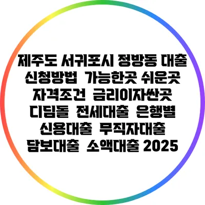 제주도 서귀포시 정방동 대출 신청방법 | 가능한곳 쉬운곳 | 자격조건 | 금리이자싼곳 | 디딤돌 | 전세대출 | 은행별 신용대출 | 무직자대출 | 담보대출 | 소액대출 2025