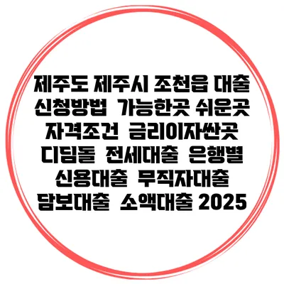 제주도 제주시 조천읍 대출 신청방법 | 가능한곳 쉬운곳 | 자격조건 | 금리이자싼곳 | 디딤돌 | 전세대출 | 은행별 신용대출 | 무직자대출 | 담보대출 | 소액대출 2025