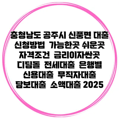 충청남도 공주시 신풍면 대출 신청방법 | 가능한곳 쉬운곳 | 자격조건 | 금리이자싼곳 | 디딤돌 | 전세대출 | 은행별 신용대출 | 무직자대출 | 담보대출 | 소액대출 2025