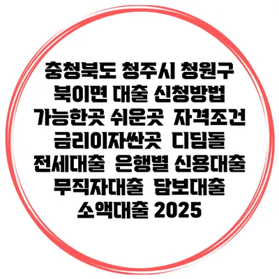 충청북도 청주시 청원구 북이면 대출 신청방법 | 가능한곳 쉬운곳 | 자격조건 | 금리이자싼곳 | 디딤돌 | 전세대출 | 은행별 신용대출 | 무직자대출 | 담보대출 | 소액대출 2025