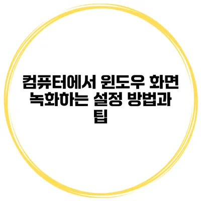 컴퓨터에서 윈도우 화면 녹화하는 설정 방법과 팁