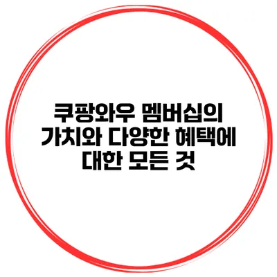 쿠팡와우 멤버십의 가치와 다양한 혜택에 대한 모든 것