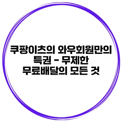 쿠팡이츠의 와우회원만의 특권 - 무제한 무료배달의 모든 것