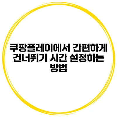 쿠팡플레이에서 간편하게 건너뛰기 시간 설정하는 방법