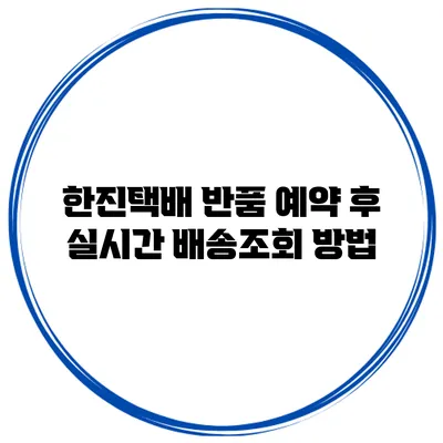 한진택배 반품 예약 후 실시간 배송조회 방법