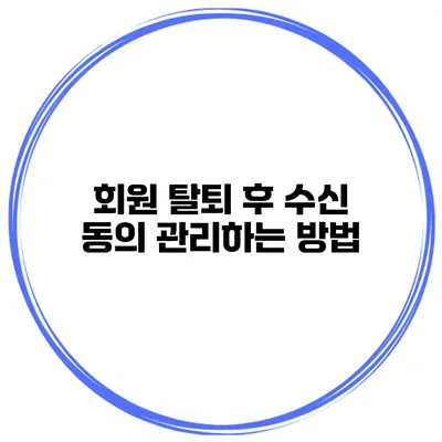 회원 탈퇴 후 수신 동의 관리하는 방법